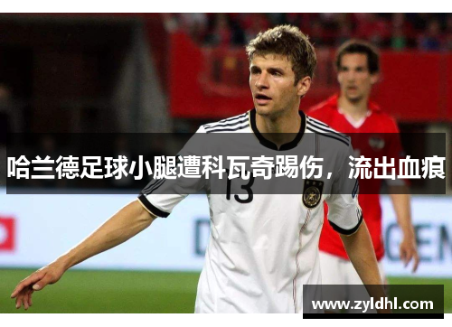 哈兰德足球小腿遭科瓦奇踢伤，流出血痕